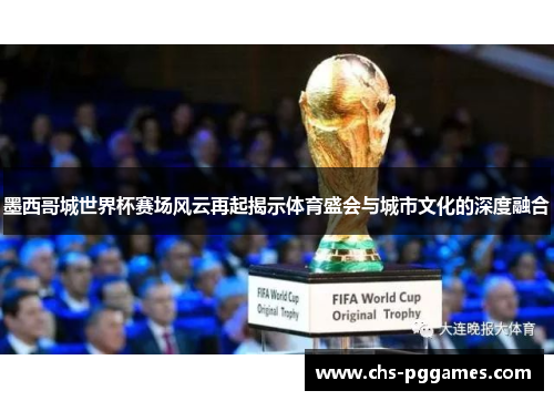 墨西哥城世界杯赛场风云再起揭示体育盛会与城市文化的深度融合