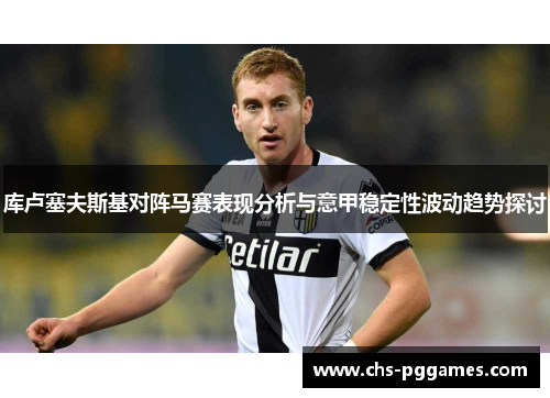 库卢塞夫斯基对阵马赛表现分析与意甲稳定性波动趋势探讨