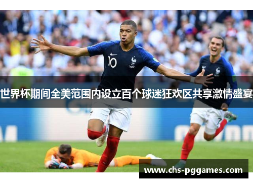 世界杯期间全美范围内设立百个球迷狂欢区共享激情盛宴