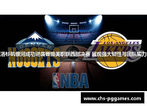 洛杉矶银河成功逆袭晋级美职联西部决赛 展现强大韧性与团队实力