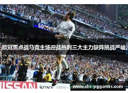 欧冠焦点战马竞主场迎战热刺三大主力缺阵挑战严峻