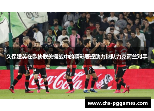 久保建英在欧协联关键战中的精彩表现助力球队力克荷兰对手