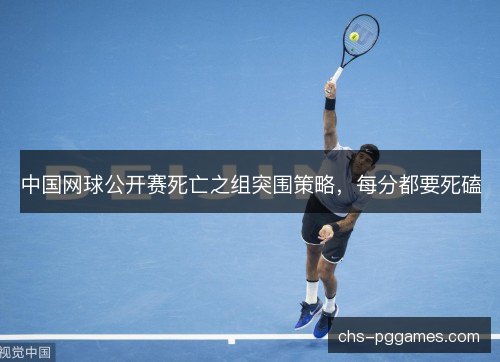 中国网球公开赛死亡之组突围策略,每分都要死磕 中国网球公开赛死亡之组突围策略,每分都要死磕