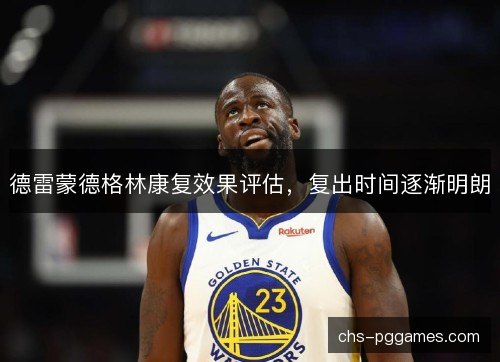 德雷蒙德格林康复效果评估,复出时间逐渐明朗 德雷蒙德格林康复效果评估,复出时间逐渐明朗