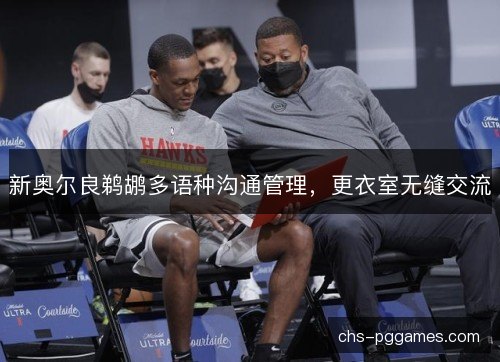 新奥尔良鹈鹕多语种沟通管理,更衣室无缝交流 新奥尔良鹈鹕多语种沟通管理,更衣室无缝交流